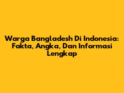 Warga Bangladesh Di Indonesia: Fakta, Angka, Dan Informasi Lengkap