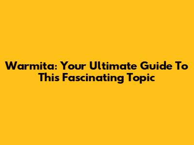 Warmita: Your Ultimate Guide To This Fascinating Topic
