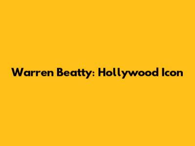 Warren Beatty: Hollywood Icon