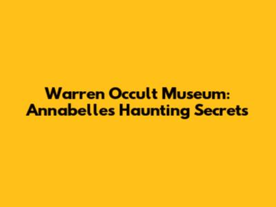 Warren Occult Museum: Annabelle's Haunting Secrets