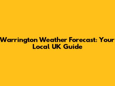 Warrington Weather Forecast: Your Local UK Guide