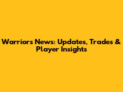 Warriors News: Updates, Trades & Player Insights