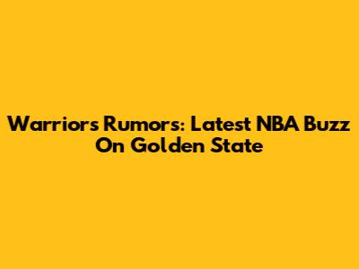 Warriors Rumors: Latest NBA Buzz On Golden State
