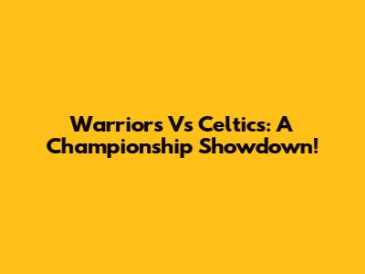 Warriors Vs Celtics: A Championship Showdown!