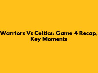 Warriors Vs Celtics: Game 4 Recap, Key Moments