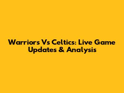 Warriors Vs Celtics: Live Game Updates & Analysis