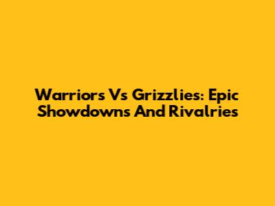 Warriors Vs Grizzlies: Epic Showdowns And Rivalries
