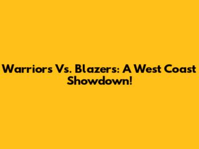 Warriors Vs. Blazers: A West Coast Showdown!