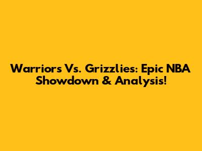 Warriors Vs. Grizzlies: Epic NBA Showdown & Analysis!