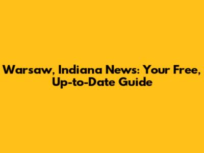 Warsaw, Indiana News: Your Free, Up-to-Date Guide