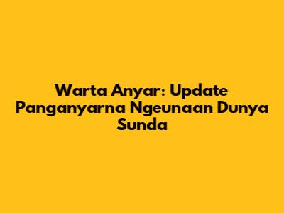 Warta Anyar: Update Panganyarna Ngeunaan Dunya Sunda