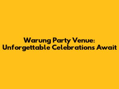 Warung Party Venue: Unforgettable Celebrations Await