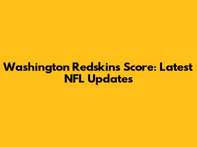 Washington Redskins Score: Latest NFL Updates