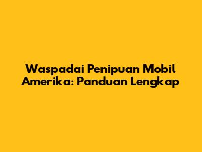 Waspadai Penipuan Mobil Amerika: Panduan Lengkap