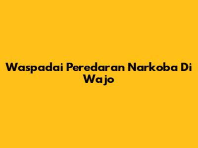 Waspadai Peredaran Narkoba Di Wajo