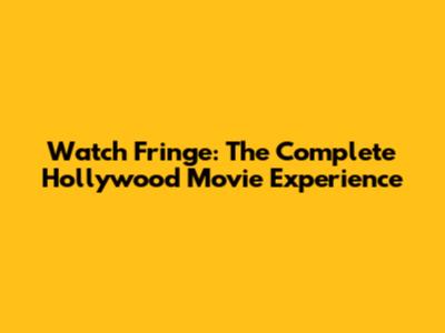 Watch 'Fringe': The Complete Hollywood Movie Experience