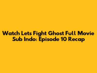 Watch 'Let's Fight Ghost' Full Movie Sub Indo: Episode 10 Recap