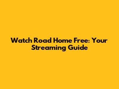 Watch 'Road Home' Free: Your Streaming Guide