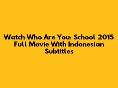 Watch 'Who Are You: School 2015' Full Movie With Indonesian Subtitles