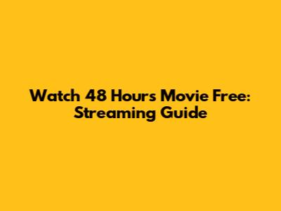 Watch 48 Hours Movie Free: Streaming Guide