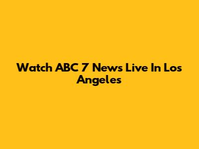 Watch ABC 7 News Live In Los Angeles