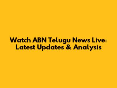 Watch ABN Telugu News Live: Latest Updates & Analysis