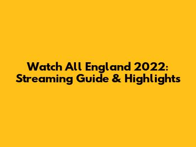 Watch All England 2022: Streaming Guide & Highlights