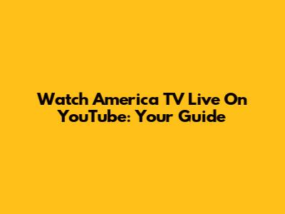 Watch America TV Live On YouTube: Your Guide