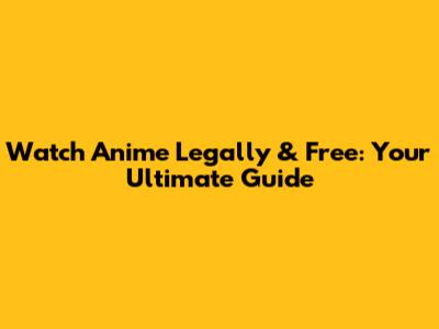Watch Anime Legally & Free: Your Ultimate Guide