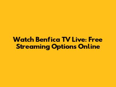 Watch Benfica TV Live: Free Streaming Options Online