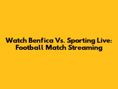 Watch Benfica Vs. Sporting Live: Football Match Streaming