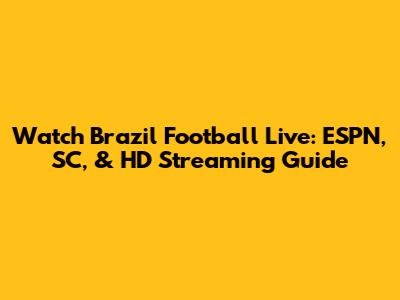 Watch Brazil Football Live: ESPN, SC, & HD Streaming Guide