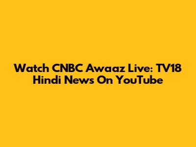 Watch CNBC Awaaz Live: TV18 Hindi News On YouTube