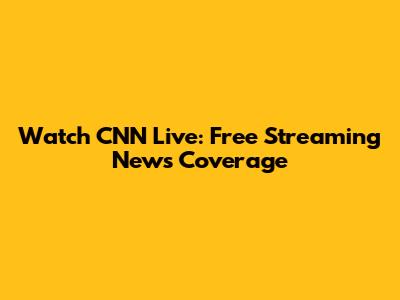Watch CNN Live: Free Streaming News Coverage