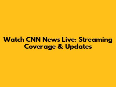Watch CNN News Live: Streaming Coverage & Updates