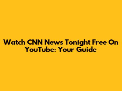 Watch CNN News Tonight Free On YouTube: Your Guide