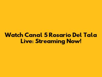 Watch Canal 5 Rosario Del Tala Live: Streaming Now!