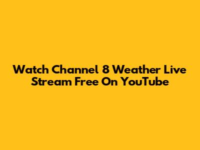 Watch Channel 8 Weather Live Stream Free On YouTube