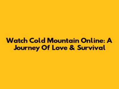 Watch Cold Mountain Online: A Journey Of Love & Survival