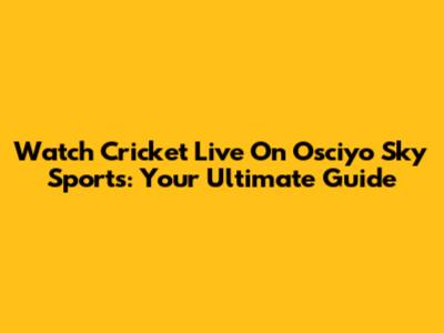 Watch Cricket Live On Osciyo Sky Sports: Your Ultimate Guide