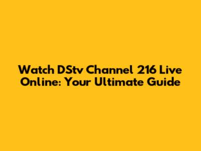 Watch DStv Channel 216 Live Online: Your Ultimate Guide