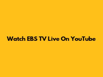 Watch EBS TV Live On YouTube