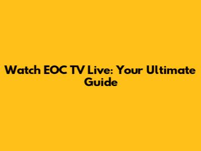 Watch EOC TV Live: Your Ultimate Guide
