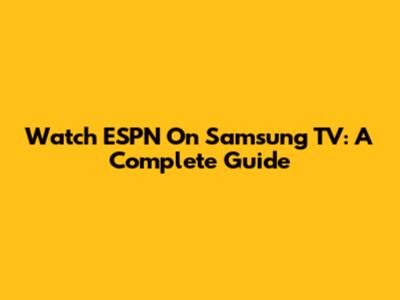 Watch ESPN On Samsung TV: A Complete Guide