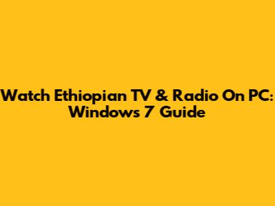Watch Ethiopian TV & Radio On PC: Windows 7 Guide