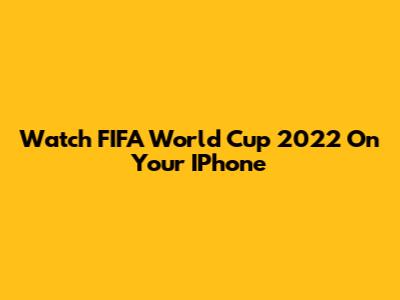 Watch FIFA World Cup 2022 On Your IPhone