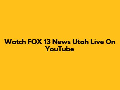 Watch FOX 13 News Utah Live On YouTube