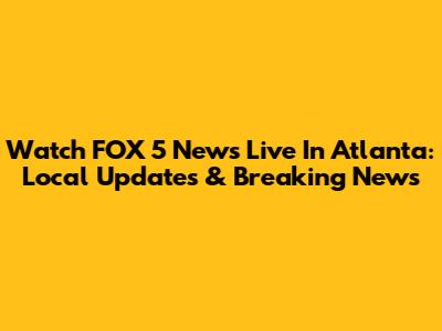 Watch FOX 5 News Live In Atlanta: Local Updates & Breaking News