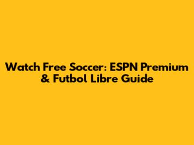 Watch Free Soccer: ESPN Premium & Futbol Libre Guide
