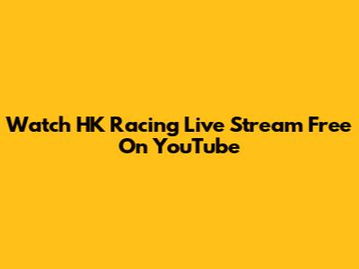 Watch HK Racing Live Stream Free On YouTube
